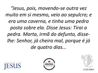 “Jesus, pois, movendo-se outra vez
muito em si mesmo, veio ao sepulcro; e
era uma caverna, e tinha uma pedra
posta sobre e...