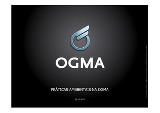 10-12-2010
                         PRÁTICAS AMBIENTAIS NA OGMA




             This information is OGMA S.A. property and cannot be used or reproduced without written authorization
 