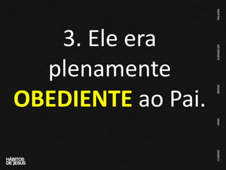 3. Ele era
plenamente
OBEDIENTE ao Pai.
 