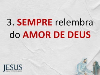 3. SEMPRE relembra
do AMOR DE DEUS
 