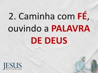 2. Caminha com FÉ,
ouvindo a PALAVRA
DE DEUS
 
