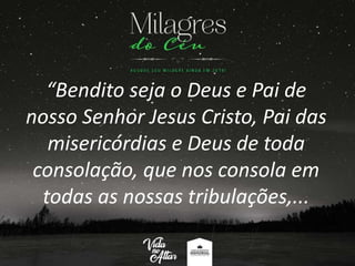 “Bendito seja o Deus e Pai de
nosso Senhor Jesus Cristo, Pai das
misericórdias e Deus de toda
consolação, que nos consola em
todas as nossas tribulações,...
 