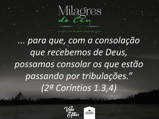 ... para que, com a consolação
que recebemos de Deus,
possamos consolar os que estão
passando por tribulações.”
(2ª Coríntios 1.3,4)
 