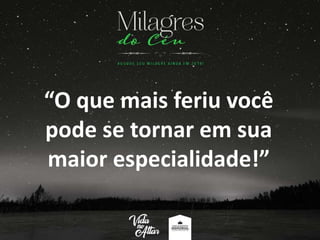 “O que mais feriu você
pode se tornar em sua
maior especialidade!”
 