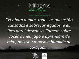 "Venham a mim, todos os que estão
cansados e sobrecarregados, e eu
lhes darei descanso. Tomem sobre
vocês o meu jugo e aprendam de
mim, pois sou manso e humilde de
coração,...
 