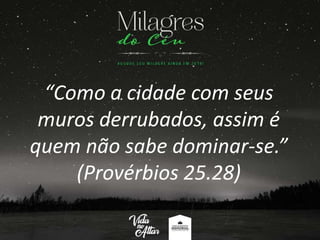 “Como a cidade com seus
muros derrubados, assim é
quem não sabe dominar-se.”
(Provérbios 25.28)
 