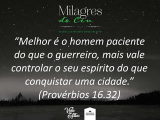 “Melhor é o homem paciente
do que o guerreiro, mais vale
controlar o seu espírito do que
conquistar uma cidade.”
(Provérbios 16.32)
 