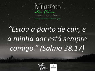 “Estou a ponto de cair, e
a minha dor está sempre
comigo.” (Salmo 38.17)
 