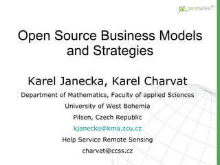 Open Source Business Models and Strategies Karel Janecka, Karel Charvat Department of Mathematics, Faculty of applied Sciences University of West Bohemia Pilsen, Czech Republic kjanecka @ kma.zcu.cz Help Service Remote Sensing charvat @ccss.cz 