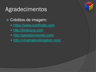 Agradecimentos
 Créditos de imagem:
 https://www.iconfinder.com
 http://findicons.com
 http://geradormemes.com/
 http://vinylmationkingdom.com/
 