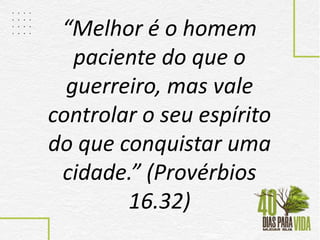 “Melhor é o homem
paciente do que o
guerreiro, mas vale
controlar o seu espírito
do que conquistar uma
cidade.” (Provérbio...