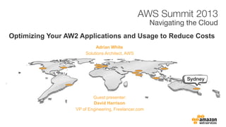 Adrian White
Optimizing Your AW2 Applications and Usage to Reduce Costs
Solutions Architect, AWS
David Harrison
VP of Engineering, Freelancer.com
Guest presenter:
 