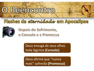 Deus enxuga de seus olhos
toda lágrima (Consolo)
Deus afirma que “nunca
mais” sofrerão (Promessa)
 