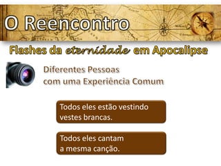 Todos eles estão vestindo
vestes brancas.
Todos eles cantam
a mesma canção.
 