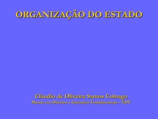 ORGANIZAÇÃO DO ESTADO Cláudio de Oliveira Santos Colnago Mestre em Direitos e Garantias Fundamentais – FDV 