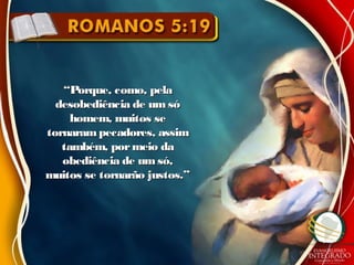 ““Porque, como, pelaPorque, como, pela
desobediência de um sódesobediência de um só
homem, muitos sehomem, muitos se
tornarampecadores, assimtornarampecadores, assim
também, pormeio datambém, pormeio da
obediência de umsó,obediência de umsó,
muitos se tornarão justos.”muitos se tornarão justos.”
 