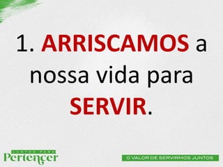 1. ARRISCAMOS a
nossa vida para
SERVIR.
 