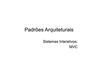 Padrões Arquiteturais

       Sistemas Interativos:
                      MVC
 