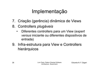 Implementação
7.  Criação (gerência) dinâmica de Views
8.  Controllers plugáveis
     •  Diferentes controllers para um Vi...