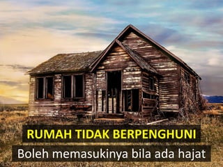 RUMAH TIDAK BERPENGHUNI
Boleh memasukinya bila ada hajat
 