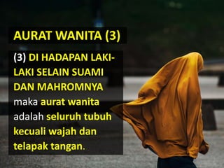 (3) DI HADAPAN LAKI-
LAKI SELAIN SUAMI
DAN MAHROMNYA
maka aurat wanita
adalah seluruh tubuh
kecuali wajah dan
telapak tangan.
AURAT WANITA (3)
 