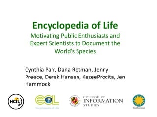 Encyclopedia of Life Motivating Public Enthusiasts and Expert Scientists to Document the World’s Species  Cynthia Parr, Dana Rotman, Jenny Preece, Derek Hansen, KezeeProcita, Jen Hammock 