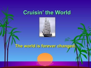 Cruisin’ the World The world is forever changed. 