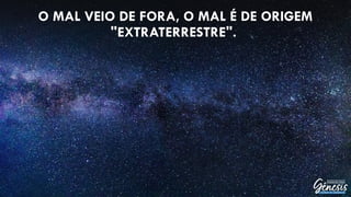 O MAL VEIO DE FORA, O MAL É DE ORIGEM
"EXTRATERRESTRE".
 