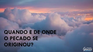 QUANDO E DE ONDE
O PECADO SE
ORIGINOU?
 