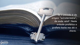 Se o pecado é de
origem "extraterrestre",
de onde veio? Neste
oráculo profético o
profeta Isaías nos dá a
chave.
 
