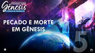 PECADO E MORTE
EM GÊNESIS
5
 
