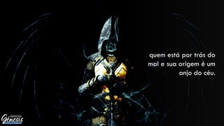 quem está por trás do
mal e sua origem é um
anjo do céu.
 