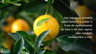 Isso induziu o primeiro
casal humano a comer o
fruto do conhecimento
do bem e do mal, agora
eles também
conheceriam o mal.
 