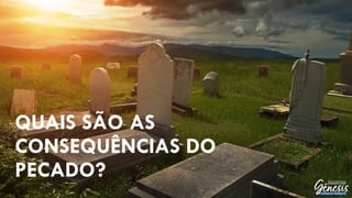 QUAIS SÃO AS
CONSEQUÊNCIAS DO
PECADO?
 