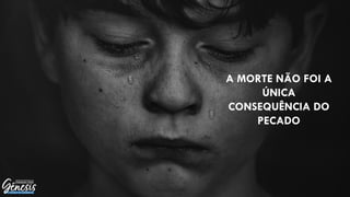 A MORTE NÃO FOI A
ÚNICA
CONSEQUÊNCIA DO
PECADO
 