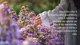 Mas a dor não é
apenas uma experiência
ruim, é também a
garantia do retorno ao
Éden e da eternidade,
pois com dor e morte o
Messias restaurará a
vida
 