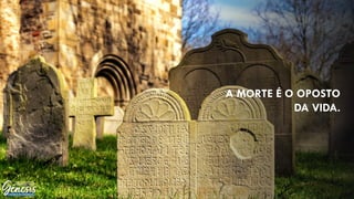A MORTE É O OPOSTO
DA VIDA.
 