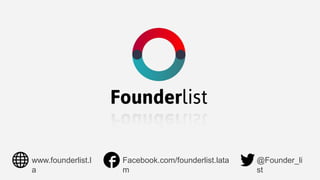@Founder_li
st
Facebook.com/founderlist.lata
m
www.founderlist.l
a
 