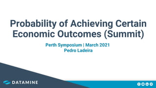 Probability of Achieving Certain
Economic Outcomes (Summit)
Perth Symposium | March 2021
Pedro Ladeira
 