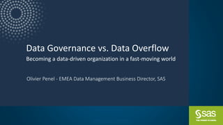 Company Confidential – For Internal Use Only
Copyright © SAS Institute Inc. All rights reserved.
Data Governance vs. Data Overflow
Becoming a data-driven organization in a fast-moving world
Olivier Penel - EMEA Data Management Business Director, SAS
 