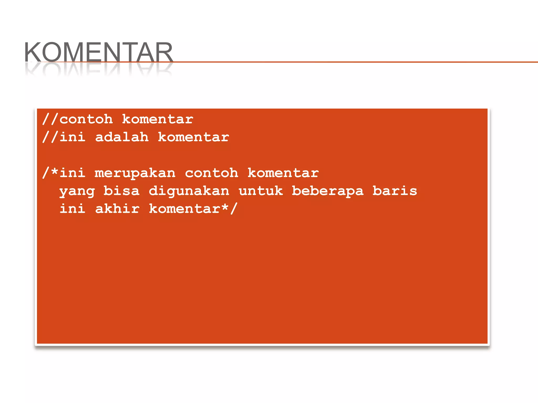 KOMENTAR
//contoh komentar
//ini adalah komentar
/*ini merupakan contoh komentar
yang bisa digunakan untuk beberapa baris
ini akhir komentar*/
 