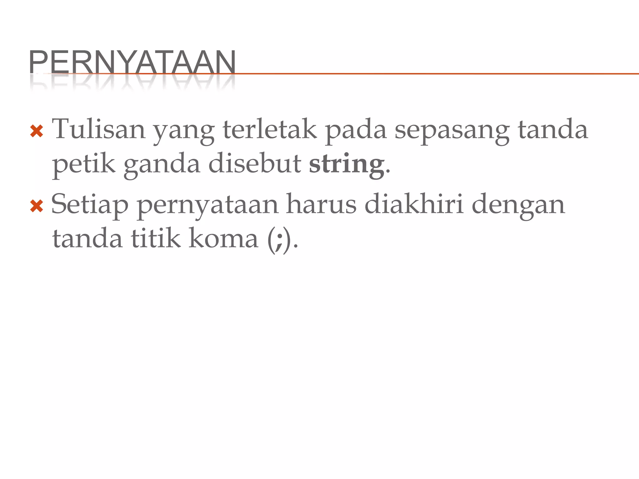 PERNYATAAN
 Tulisan yang terletak pada sepasang tanda
petik ganda disebut string.
 Setiap pernyataan harus diakhiri dengan
tanda titik koma (;).
 
