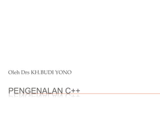 PENGENALAN C++
Oleh Drs KH.BUDI YONO
 
