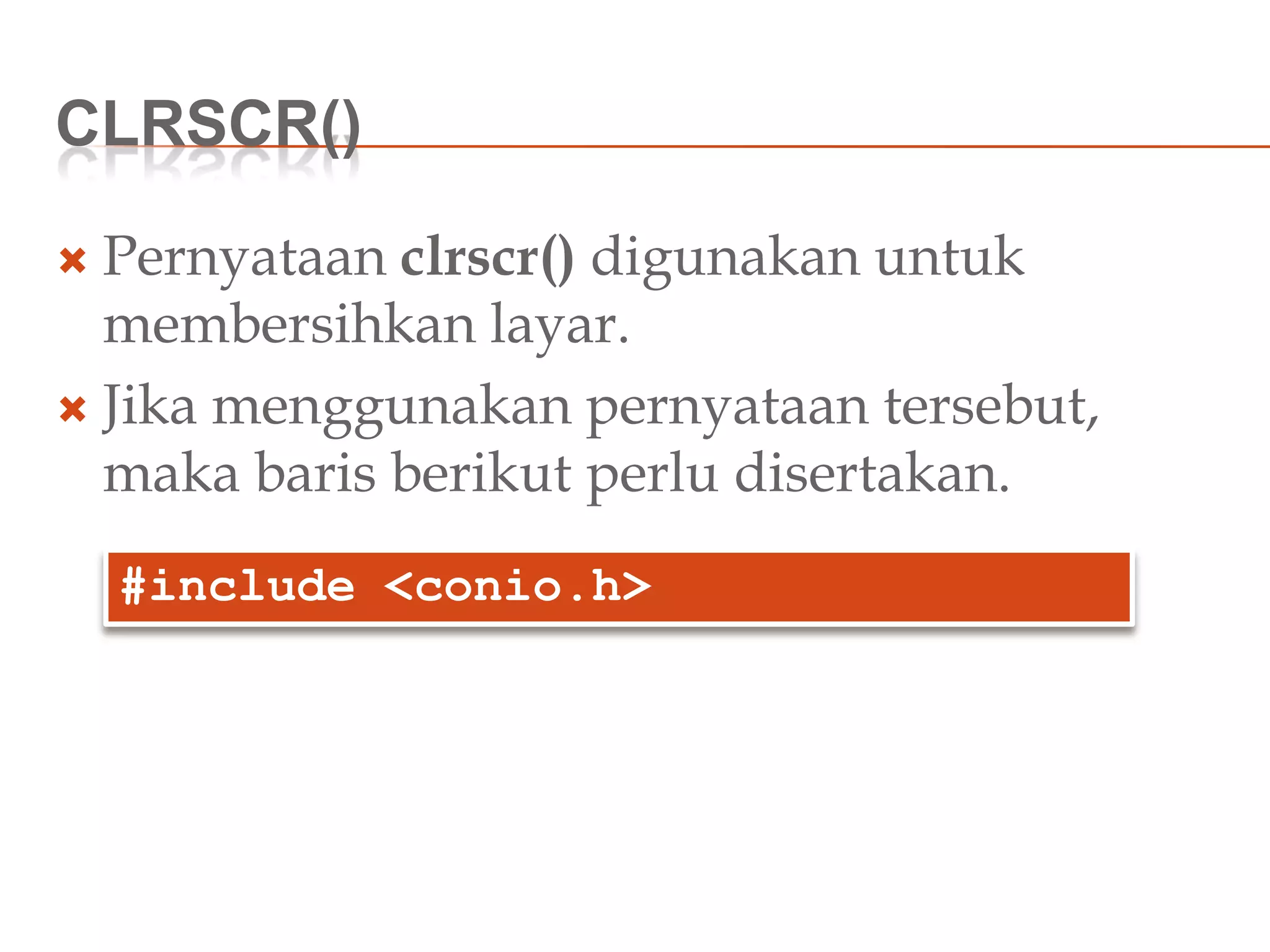 CLRSCR()
 Pernyataan clrscr() digunakan untuk
membersihkan layar.
 Jika menggunakan pernyataan tersebut,
maka baris berikut perlu disertakan.
#include <conio.h>
 