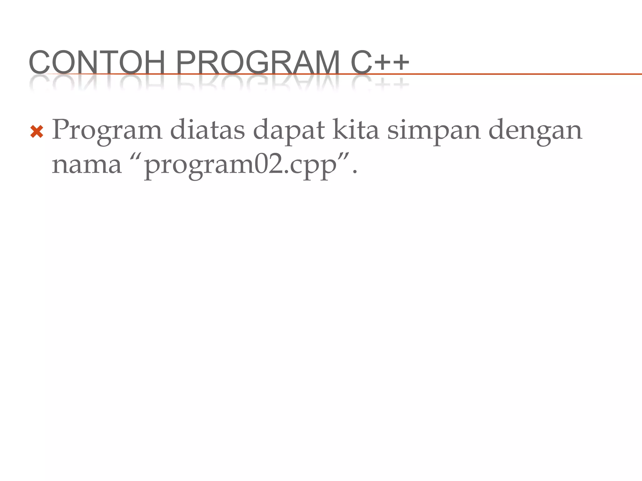 CONTOH PROGRAM C++
 Program diatas dapat kita simpan dengan
nama “program02.cpp”.
 