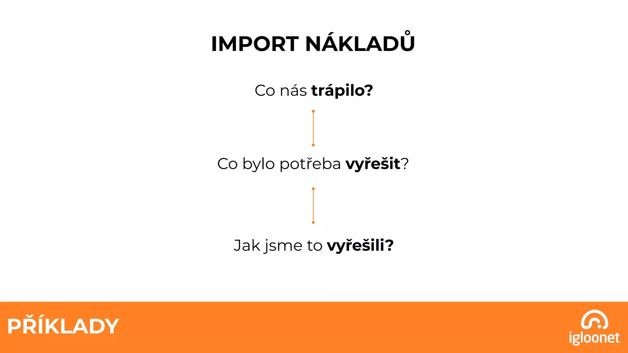 PŘÍKLADY
IMPORT NÁKLADŮ
Co nás trápilo?
Co bylo potřeba vyřešit?
Jak jsme to vyřešili?
 