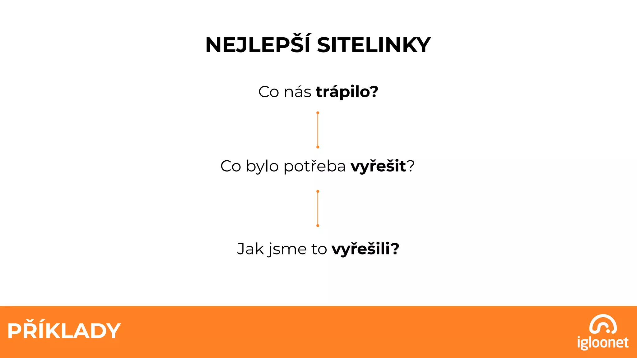 PŘÍKLADY
NEJLEPŠÍ SITELINKY
Co nás trápilo?
Co bylo potřeba vyřešit?
Jak jsme to vyřešili?
 
