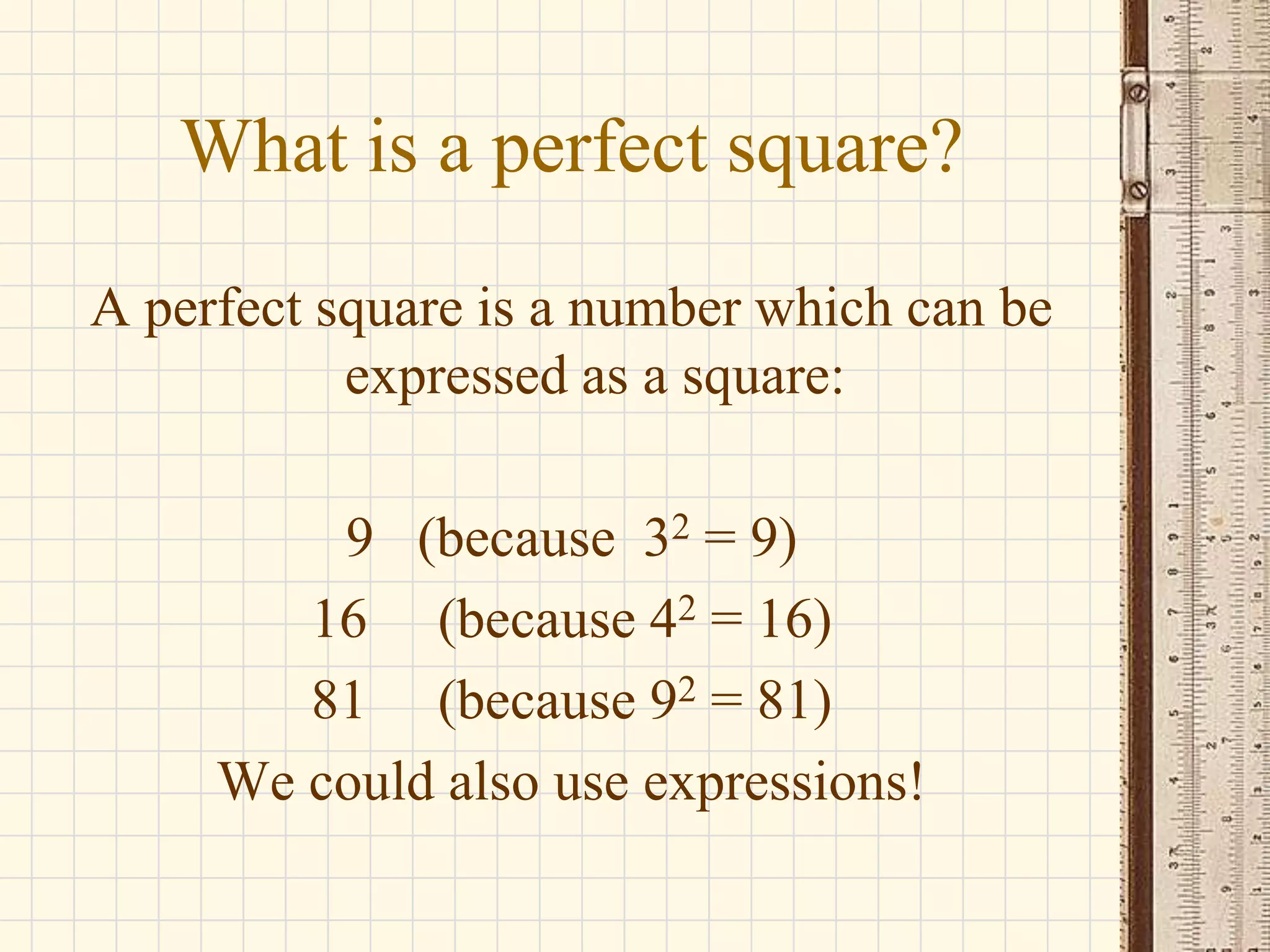What is a perfect square?
A perfect square is a number which can be
expressed as a square:
9 (because 32 = 9)
16 (because 42 = 16)
81 (because 92 = 81)
We could also use expressions!

 