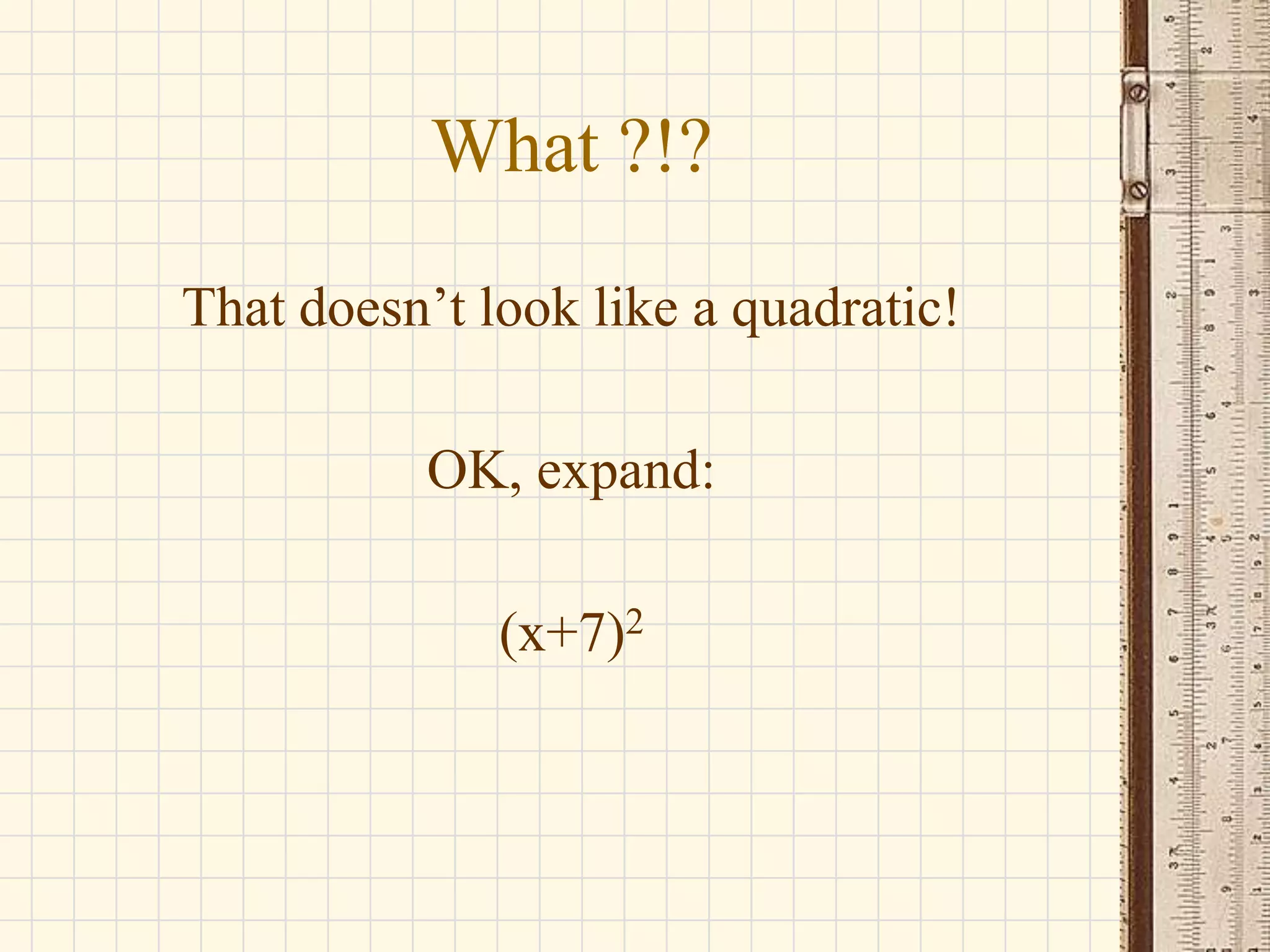What ?!?
That doesn’t look like a quadratic!
OK, expand:
(x+7)2

 