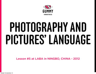 PHOTOGRAPHY AND
        PICTURES’ LANGUAGE
                         Lesson #5 at LABA in NINGBO, CHINA - 2012



martedì 18 dicembre 12
 